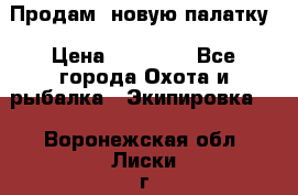 Продам  новую палатку › Цена ­ 10 000 - Все города Охота и рыбалка » Экипировка   . Воронежская обл.,Лиски г.